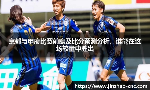 京都与甲府比赛前瞻及比分预测分析，谁能在这场较量中胜出