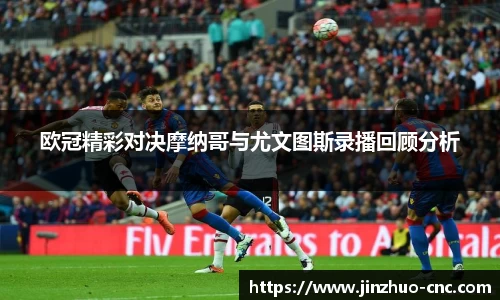 欧冠精彩对决摩纳哥与尤文图斯录播回顾分析