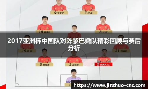 2017亚洲杯中国队对阵黎巴嫩队精彩回顾与赛后分析
