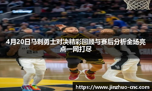 4月20日马刺勇士对决精彩回顾与赛后分析全场亮点一网打尽