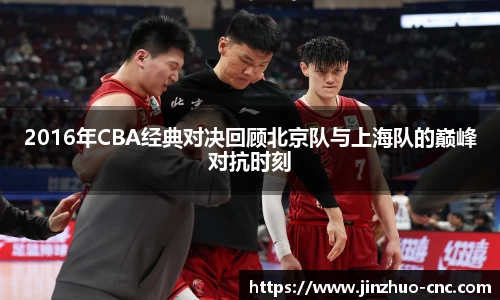 2016年CBA经典对决回顾北京队与上海队的巅峰对抗时刻