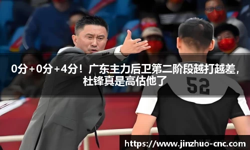 0分+0分+4分！广东主力后卫第二阶段越打越差，杜锋真是高估他了