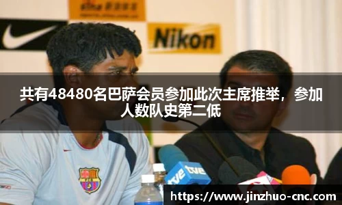 共有48480名巴萨会员参加此次主席推举，参加人数队史第二低