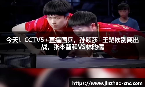 今天！CCTV5+直播国乒，孙颖莎+王楚钦别离出战，张本智和VS林昀儒