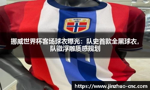 挪威世界杯客场球衣曝光：队史首款全黑球衣，队徽浮雕质感规划