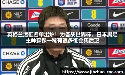 英格兰远征名单出炉！为备战世界杯，日本男足主帅森保一稀有很多征会集后卫